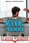 Make Me A Morning Person: The Morning Phenomenon - It Doesn't Take The World To Get Up Early Bobby Marsh 9781804280720 Readers First Publishing Ltd
