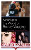 Makeup in the World of Beauty Vlogging: Community, Commerce, and Culture Clare Douglass Little Elizabeth Johnston Ambrose Anna Barritt 9781498592451 Lexington Books