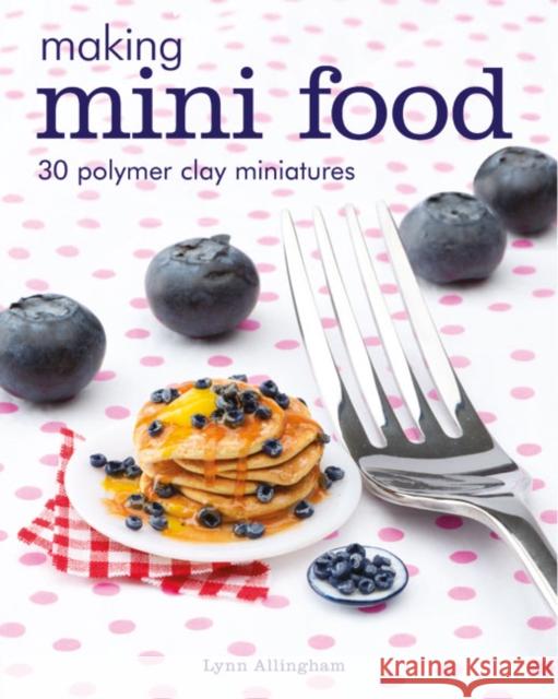 Making Mini Food: 30 Polymer Clay Miniatures Lynn Allingham 9781784943660 GMC Publications - książka