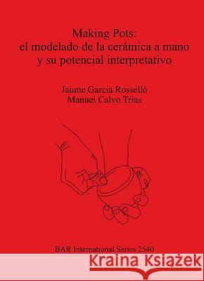 Making Pots: el modelado de la cerámica a mano y su potencial interpretativo Garcia Rosselló, Jaume 9781407311609 British Archaeological Reports - książka