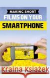 Making Short Films on Your Smartphone Michael K 9781523387731 Createspace Independent Publishing Platform