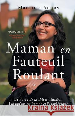 Maman en Fauteuil Roulant: La Force de la Détermination Lorsqu'on est Parent et Paraplégique Aunos, Marjorie 9781990688096 Ingenium Books - książka