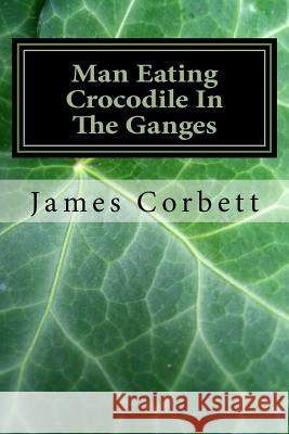 Man Eating Crocodile In The Ganges: Great White Hunter Corbett, James 9781530974283 Createspace Independent Publishing Platform - książka
