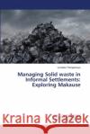 Managing Solid waste in Informal Settlements: Exploring Makause Thanjekwayo, Londeka 9786139821617 LAP Lambert Academic Publishing