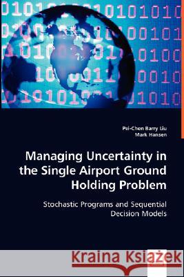 Managing Uncertainty in the Single Airport Ground Holding Problem Pei-Chen Barry Liu Mark Hansen 9783836484459 VDM VERLAG DR. MUELLER E.K. - książka