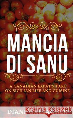 Mancia di Sanu: A Canadian Expat's Take on Sicilian Life and Cuisine Gallagher, Diane 9780995183902 Blurb - książka