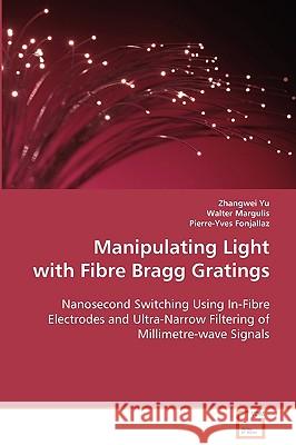 Manipulating Light with Fibre Bragg Gratings Zhangwei Yu Walter Margulis Pierre-Yves Fonjallaz 9783639010275 VDM Verlag - książka