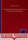 Manual of the Practice in the Circuit Courts of the United States Augustus A Boyce 9783846059623 Salzwasser-Verlag Gmbh