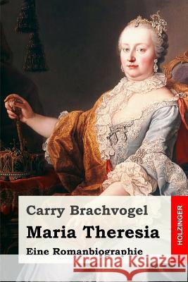 Maria Theresia: Eine Romanbiographie Carry Brachvogel 9781547142255 Createspace Independent Publishing Platform - książka
