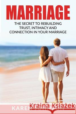 Marriage: The Secret To Rebuilding Trust, Intimacy, and Connection in your marriage Johnson, Karen 9781533254429 Createspace Independent Publishing Platform - książka