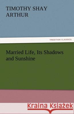 Married Life, Its Shadows and Sunshine T. S. (Timothy Shay) Arthur   9783842456440 tredition GmbH - książka
