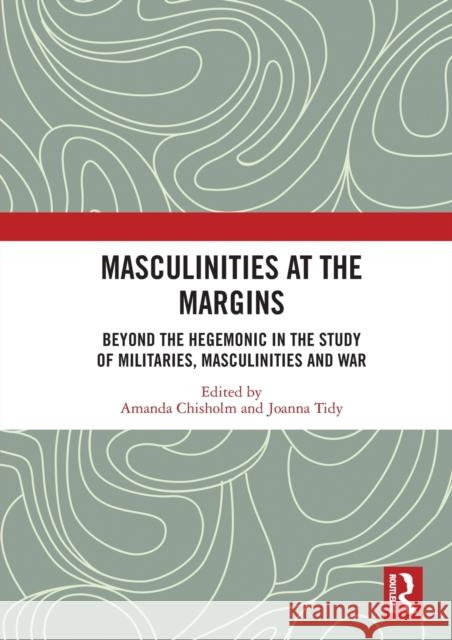 Masculinities at the Margins: Beyond the Hegemonic in the Study of Militaries, Masculinities and War Amanda Chisholm Joanna Tidy 9780367584481 Routledge - książka