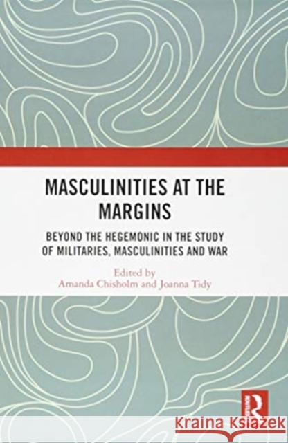 Masculinities at the Margins: Beyond the Hegemonic in the Study of Militaries, Masculinities and War Amanda Chisholm Joanna Tidy 9781138541962 Routledge - książka