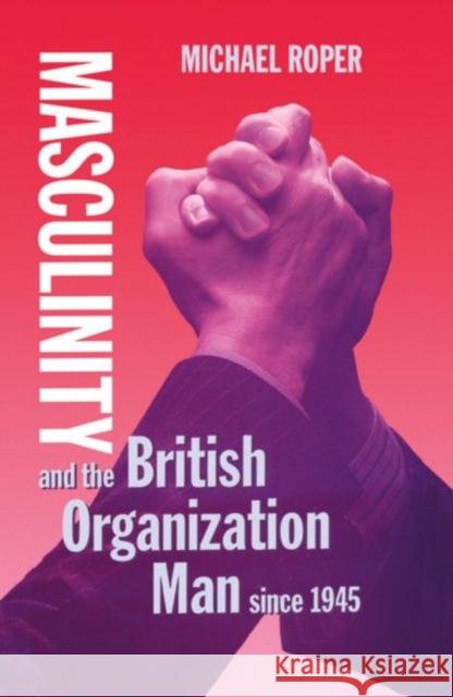 Masculinity and the British Organization Man Since 1945 Roper, Michael 9780198256939 Oxford University Press, USA - książka