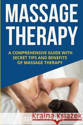 Massage Therapy: A Comprehensive Guide with Secret Tips and Benefits of Massage Therapy Jessica Thompson 9781951103798 Guy Saloniki - książka