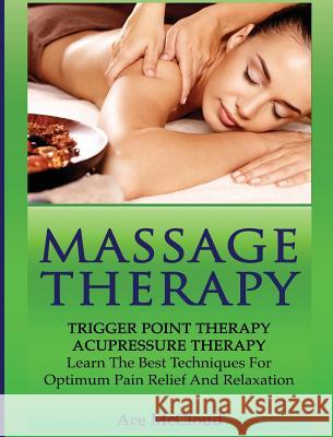 Massage Therapy: Trigger Point Therapy: Acupressure Therapy: Learn The Best Techniques For Optimum Pain Relief And Relaxation Ace McCloud 9781640483019 Pro Mastery Publishing - książka