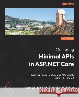 Mastering Minimal APIs in ASP.NET Core: Build, test, and prototype web APIs quickly using .NET and C# Andrea Tosato, Marco Minerva, Emanuele Bartolesi 9781803237824 Packt Publishing Limited - książka