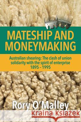 Mateship and Moneymaking: Australian Shearing: The Clash of Union Solidarity with the Spirit of Enterprise O'Malley, Rory 9781483600888 Xlibris Corporation - książka