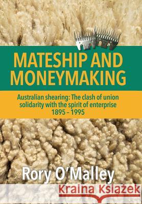 Mateship and Moneymaking: Australian Shearing: The Clash of Union Solidarity with the Spirit of Enterprise O'Malley, Rory 9781483600895 Xlibris Corporation - książka