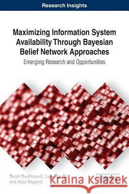 Maximizing Information System Availability Through Bayesian Belief Network Approaches: Emerging Research and Opportunities Semir Ibrahimović Lejla Turulja Nijaz Bajgorić 9781522522683 Information Science Reference - książka