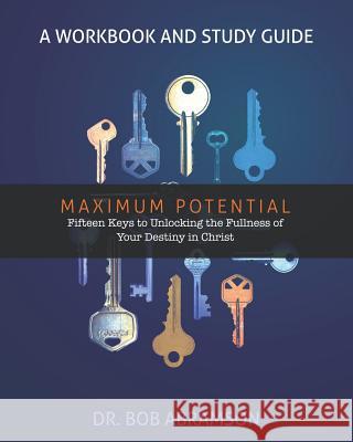 Maximum Potential - A Workbook and Study Guide: Fifteen Keys to Unlocking the Fullness of Your Destiny in Christ Bob Abramson 9781731084903 Independently Published - książka
