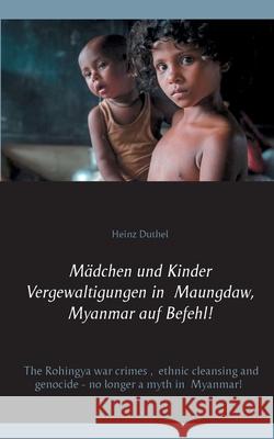 Mädchen und Kinder Vergewaltigungen in Maungdaw, Myanmar auf Befehl!: The Rohingya war crimes, ethnic cleansing and genocide - no longer a myth in Mya Duthel, Heinz 9783751933131 Books on Demand - książka