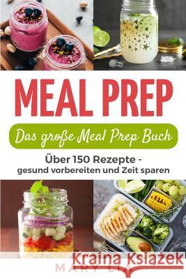 Meal Prep: Das große Meal Prep Buch: Über 150 Meal Prepping Rezepte - gesund vorbereiten und Zeit sparen Lia, Mary 9781072315391 Independently Published - książka