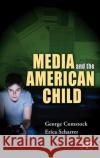 Media and the American Child George Comstock Erica Scharrer 9780123725424 Academic Press