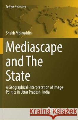 Mediascape and the State: A Geographical Interpretation of Image Politics in Uttar Pradesh, India Moinuddin, Shekh 9783319847818 Springer - książka