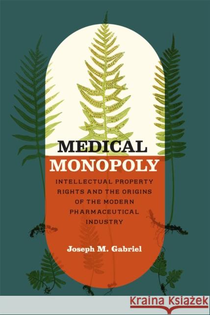 Medical Monopoly: Intellectual Property Rights and the Origins of the Modern Pharmaceutical Industry Joseph M. Gabriel 9780226108186 University of Chicago Press - książka
