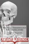 Medical Terminology for Translators: English-Spanish Medical Terms Jose Luis Leyva 9781729547021 Createspace Independent Publishing Platform