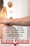 Medical Terms for Interpreters and Translators: English-Spanish Medical Terms Jose Luis Leyva 9781729546925 Createspace Independent Publishing Platform