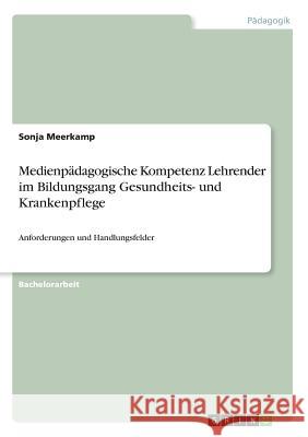 Medienpädagogische Kompetenz Lehrender im Bildungsgang Gesundheits- und Krankenpflege: Anforderungen und Handlungsfelder Meerkamp, Sonja 9783668416154 Grin Verlag - książka