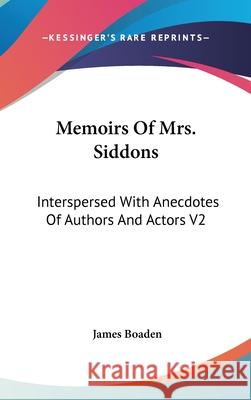 Memoirs Of Mrs. Siddons: Interspersed With Anecdotes Of Authors And Actors V2 James Boaden 9780548089965  - książka