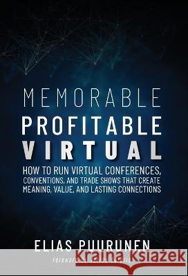 Memorable, Profitable, Virtual: How to Run Virtual Conferences, Conventions, and Trade Shows That Create Meaning, Value, and Lasting Connections Elias Puurunen   9781999533571 Northern Hci Solutions Inc. - książka