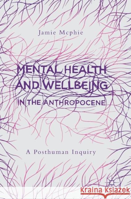 Mental Health and Wellbeing in the Anthropocene: A Posthuman Inquiry McPhie, Jamie 9789811333255 Palgrave MacMillan - książka