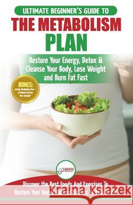 Metabolism Plan: The Ultimate Beginner's Metabolism Plan Diet Guide to Restore Your Energy, Detox & Cleanse Your Body, Lose Weight and Hmw Publishing 9781983401503 Createspace Independent Publishing Platform - książka