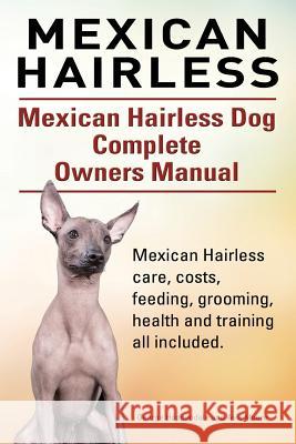 Mexican Hairless. Mexican Hairless Dog Complete Owners Manual. Mexican Hairless care, costs, feeding, grooming, health and training all included. Moore, Asia 9781910617649 Imb Publishing - książka