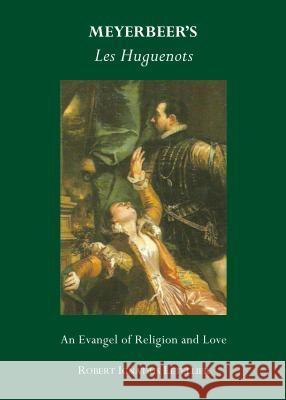 Meyerbeeras Les Huguenots: An Evangel of Religion and Love Robert Ignatius Letellier 9781443856669 Cambridge Scholars Publishing - książka