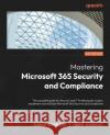Microsoft 365 Security and Compliance for Administrators: A definitive guide to planning, implementing, and maintaining Microsoft 365 security posture Sasha Kranjac Omar Kudovic 9781837638376 Packt Publishing