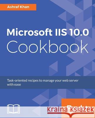Microsoft IIS 10.0 Cookbook: Task-oriented recipes to manage your web server with ease Khan, Ashraf 9781787126671 Packt Publishing - książka