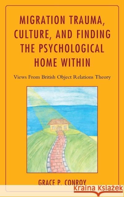 Migration Trauma, Culture, and Finding the Psychological Home Within: Views from British Object Relations Theory Grace P. Conroy 9781442231511 Rowman & Littlefield Publishers - książka