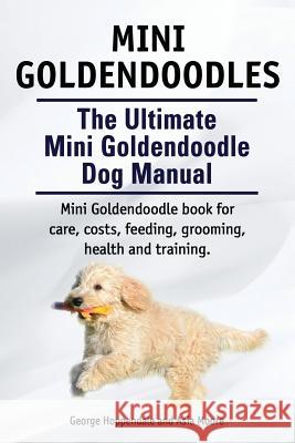 Mini Goldendoodles. The Ultimate Mini Goldendoodle Dog Manual. Miniature Goldendoodle book for care, costs, feeding, grooming, health and training. George Hoppendale Asia Moore 9781910617175 Imb Publishing - książka