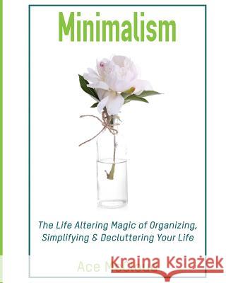 Minimalism: The Life Altering Magic of Organizing, Simplifying & Decluttering Your Life Ace McCloud 9781640480537 Pro Mastery Publishing - książka
