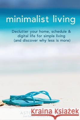 Minimalist Living: Declutter Your Home, Schedule & Digital Life for Simple Living (and Discover Why Less is More) Sanderson, Aston 9781545495438 Createspace Independent Publishing Platform - książka