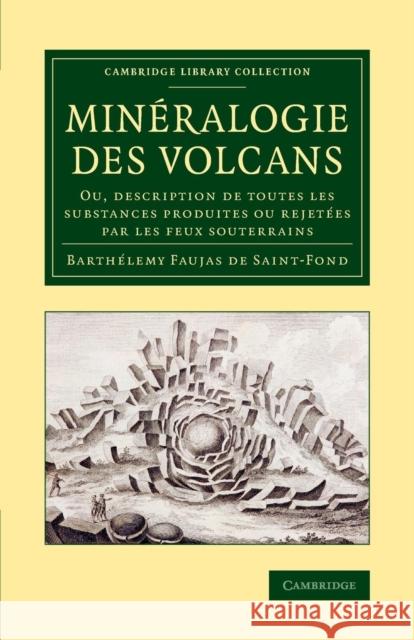 Minéralogie Des Volcans: Ou, Description de Toutes Les Substances Produites Ou Rejetées Par Les Feux Souterrains Faujas de Saint-Fond, B. 9781108070577 Cambridge University Press - książka