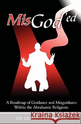 MisGod'ed: A Roadmap of Guidance and Misguidance in the Abrahamic Religions Brown, Laurence B. 9781419681486 Booksurge Publishing - książka