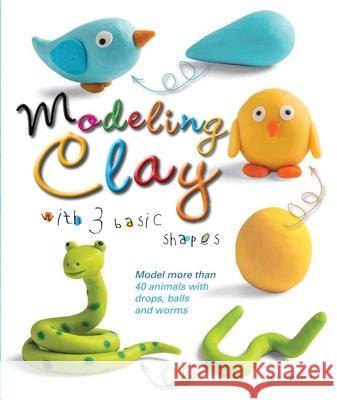 Modeling Clay with 3 Basic Shapes: Model More Than 40 Animals with Teardrops, Balls, and Worms Bernadette Cuxart 9781438009087 Barron's Educational Series - książka