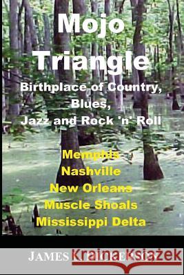 Mojo Triangle: Birthplace of Country, Blues, Jazz and Rock 'n' Roll James L. Dickerson 9781941644331 Sartoris Literary Group - książka