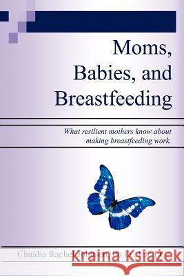 Moms, Babies, and Breastfeeding: What resilient mothers know about making breastfeeding work. Johnsen Ph. D., Claudia Rachel 9781410720603 Authorhouse - książka